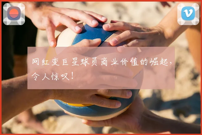 网红变巨星球员商业价值的崛起,令人惊叹!