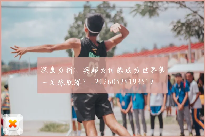 深度分析：英超为何能成为世界第一足球联赛？_20260528193519