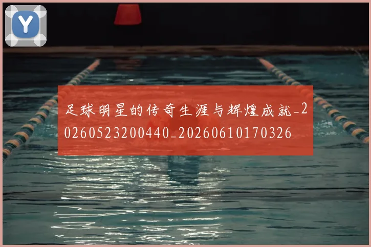 足球明星的传奇生涯与辉煌成就_20260523200440_20260610170326
