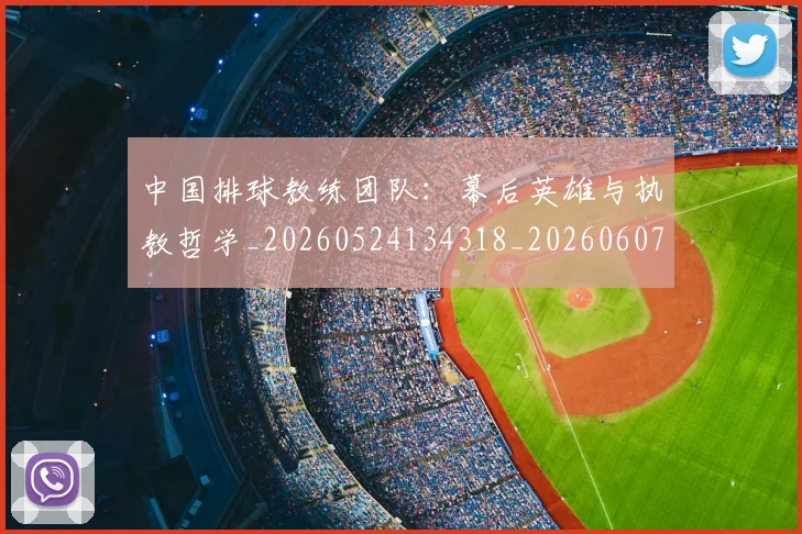 中国排球教练团队:幕后英雄与执教哲学_20260524134318_20260607160558