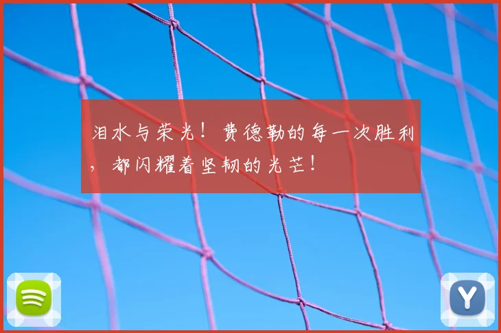 泪水与荣光!费德勒的每一次胜利,都闪耀着坚韧的光芒!