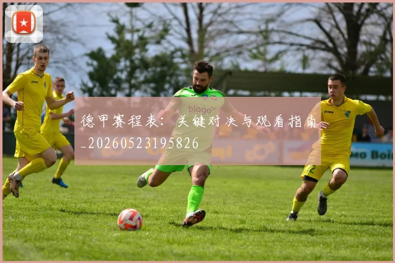 德甲赛程表:关键对决与观看指南_20260523195826