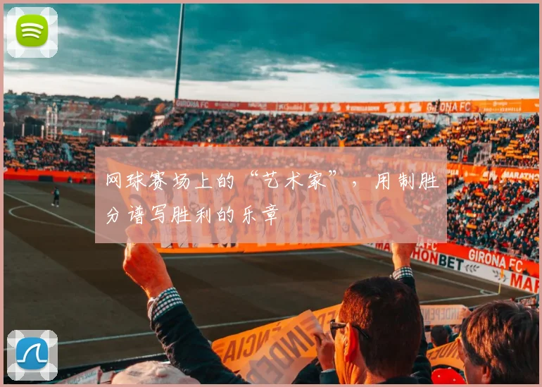 网球赛场上的“艺术家”,用制胜分谱写胜利的乐章