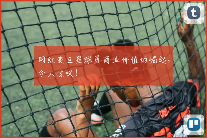网红变巨星球员商业价值的崛起,令人惊叹!