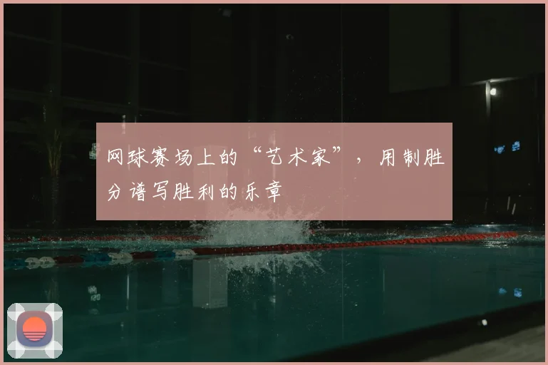 网球赛场上的“艺术家”,用制胜分谱写胜利的乐章